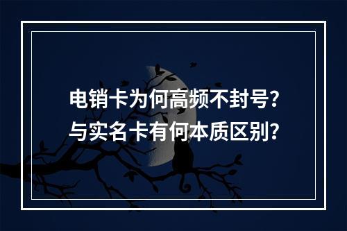 电销卡为何高频不封号？与实名卡有何本质区别？