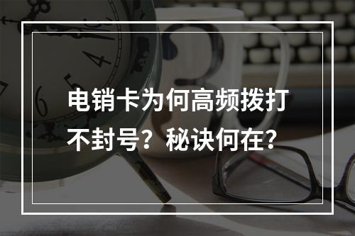 电销卡为何高频拨打不封号？秘诀何在？