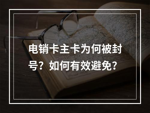 电销卡主卡为何被封号？如何有效避免？