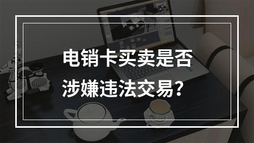 电销卡买卖是否涉嫌违法交易？