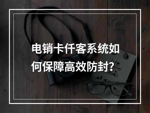 电销卡仟客系统如何保障高效防封？