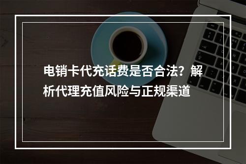 电销卡代充话费是否合法？解析代理充值风险与正规渠道