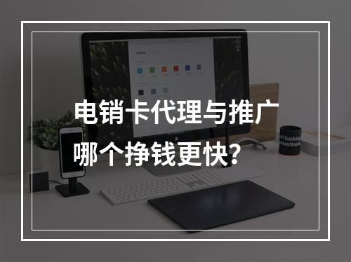 电销卡代理与推广哪个挣钱更快？