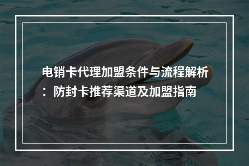 电销卡代理加盟条件与流程解析：防封卡推荐渠道及加盟指南