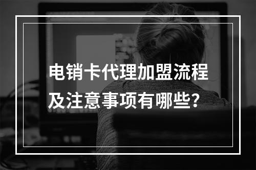 电销卡代理加盟流程及注意事项有哪些？