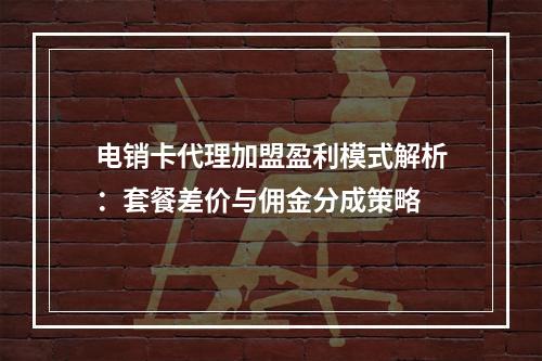 电销卡代理加盟盈利模式解析：套餐差价与佣金分成策略