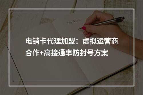电销卡代理加盟：虚拟运营商合作+高接通率防封号方案