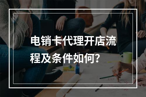 电销卡代理开店流程及条件如何？