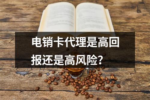 电销卡代理是高回报还是高风险？