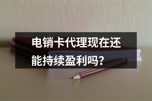 电销卡代理现在还能持续盈利吗？