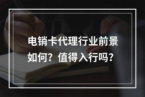 电销卡代理行业前景如何？值得入行吗？