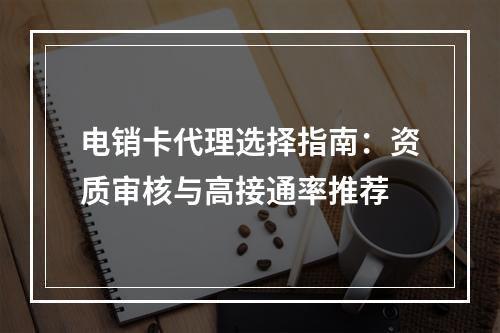 电销卡代理选择指南：资质审核与高接通率推荐
