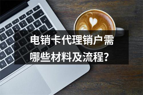 电销卡代理销户需哪些材料及流程？