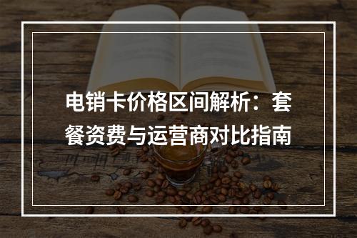 电销卡价格区间解析：套餐资费与运营商对比指南