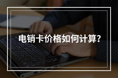 电销卡价格如何计算？