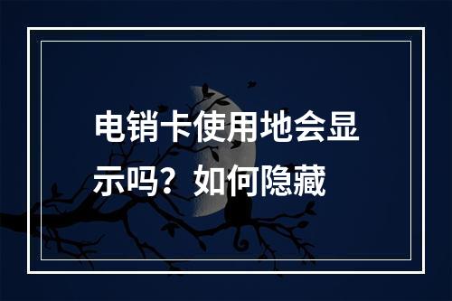 电销卡使用地会显示吗？如何隐藏