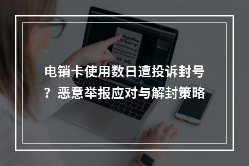 电销卡使用数日遭投诉封号？恶意举报应对与解封策略