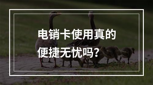电销卡使用真的便捷无忧吗？