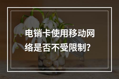 电销卡使用移动网络是否不受限制？