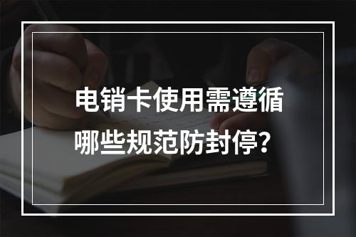 电销卡使用需遵循哪些规范防封停？