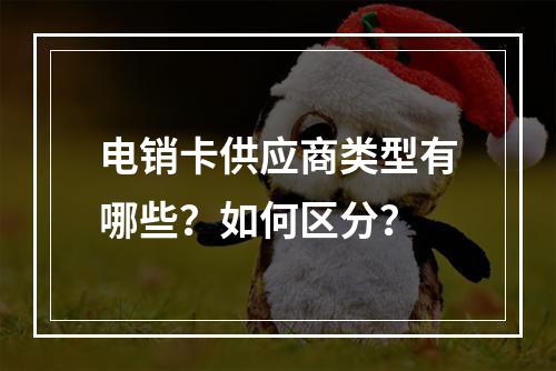 电销卡供应商类型有哪些？如何区分？