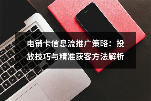 电销卡信息流推广策略：投放技巧与精准获客方法解析