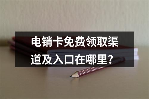 电销卡免费领取渠道及入口在哪里？