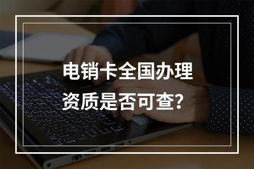 电销卡全国办理资质是否可查？