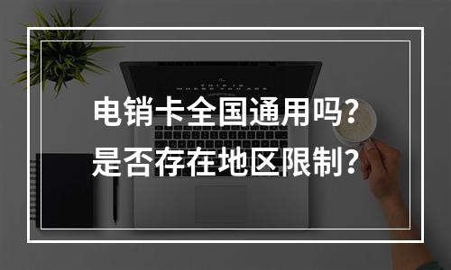 电销卡全国通用吗？是否存在地区限制？