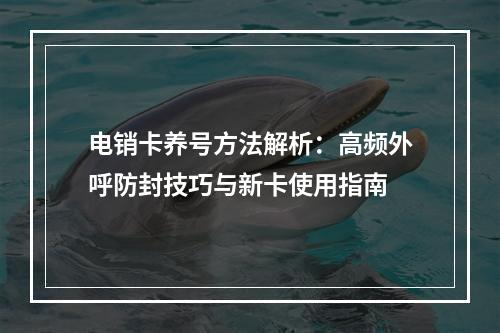电销卡养号方法解析：高频外呼防封技巧与新卡使用指南