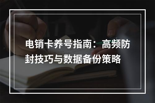 电销卡养号指南：高频防封技巧与数据备份策略