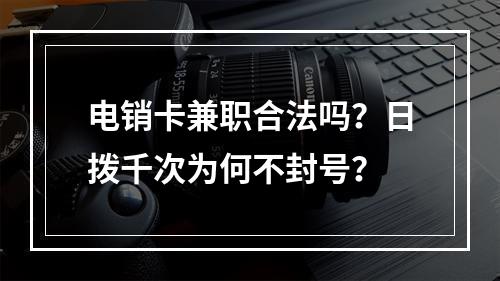 电销卡兼职合法吗？日拨千次为何不封号？