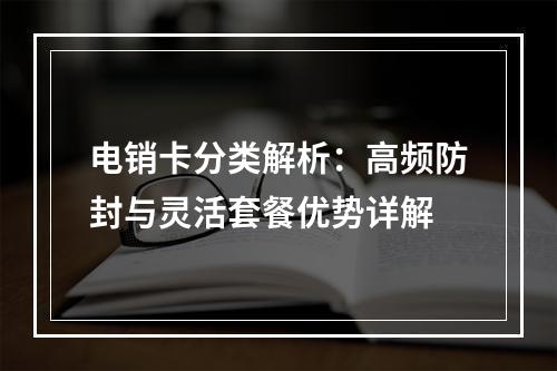电销卡分类解析：高频防封与灵活套餐优势详解