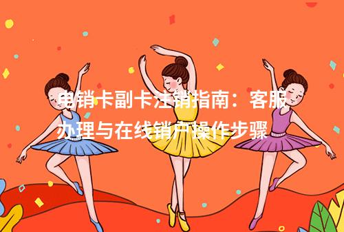电销卡副卡注销指南：客服办理与在线销户操作步骤
