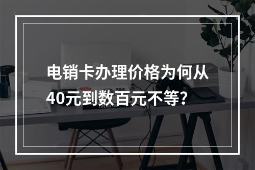 电销卡办理价格为何从40元到数百元不等？