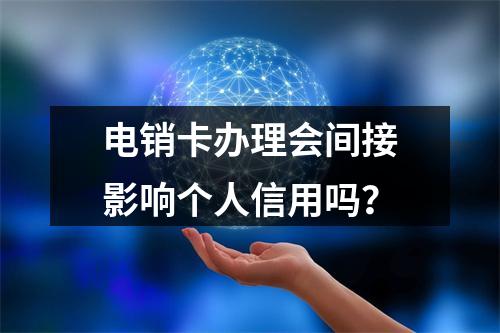 电销卡办理会间接影响个人信用吗？