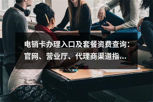 电销卡办理入口及套餐资费查询：官网、营业厅、代理商渠道指南