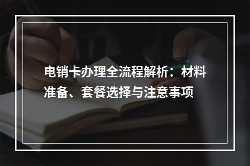 电销卡办理全流程解析：材料准备、套餐选择与注意事项