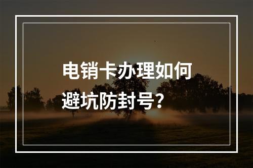 电销卡办理如何避坑防封号？