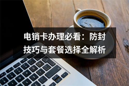 电销卡办理必看：防封技巧与套餐选择全解析