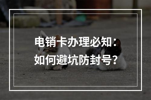 电销卡办理必知：如何避坑防封号？