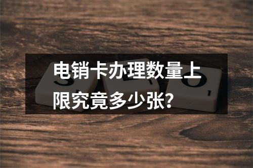 电销卡办理数量上限究竟多少张？