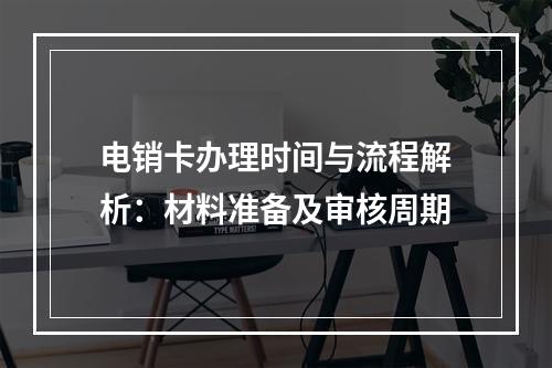 电销卡办理时间与流程解析：材料准备及审核周期