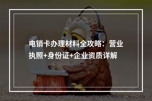 电销卡办理材料全攻略：营业执照+身份证+企业资质详解