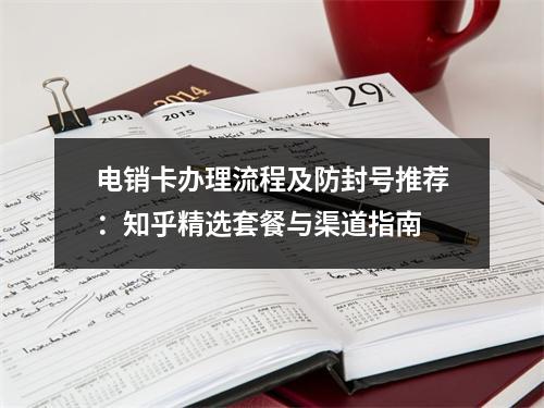 电销卡办理流程及防封号推荐：知乎精选套餐与渠道指南