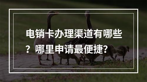 电销卡办理渠道有哪些？哪里申请最便捷？