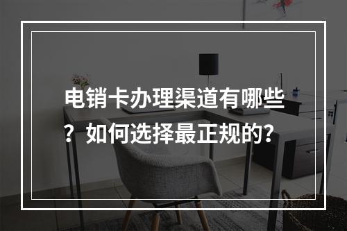 电销卡办理渠道有哪些？如何选择最正规的？