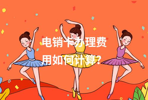 电销卡办理费用如何计算？