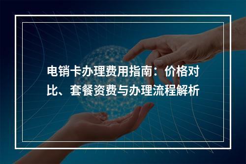 电销卡办理费用指南：价格对比、套餐资费与办理流程解析