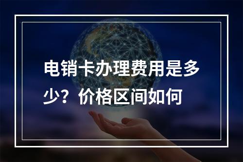 电销卡办理费用是多少？价格区间如何